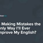 Is Making Mistakes the Only Way I’ll Ever Improve My English?